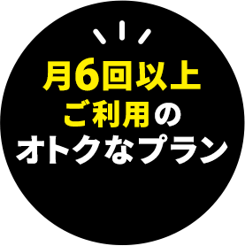 月6回以上ご利用のオトクなプラン