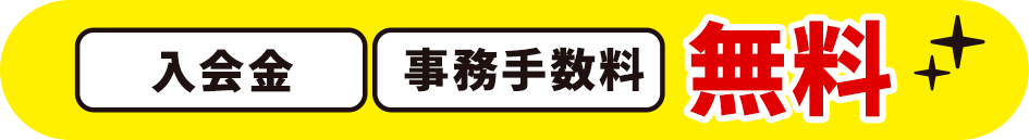 入会金・事務手数料 無料