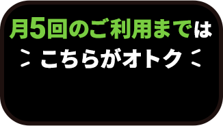 月5回のご利用まではこちらがオトク