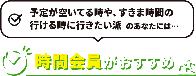 予定が空いてる時や、すきま時間の行ける時に行きたい派　のあなたには…時間会員がおすすめ