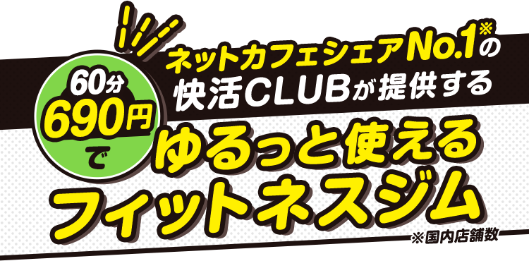 ネットカフェシェアNo.1※の快活CLUBが提供する 60分690円でゆるっと使えるフィットネスジム ※国内店舗数