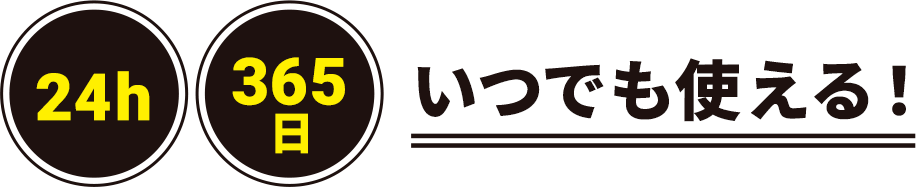 24h 365日 いつでも使える！