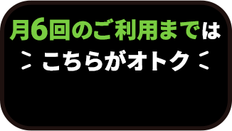 月6回のご利用まではこちらがオトク