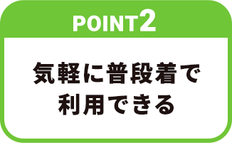 【POINT2】気軽に普段着で利用できる