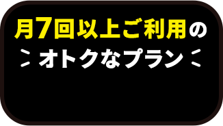 月7回以上ご利用のオトクなプラン