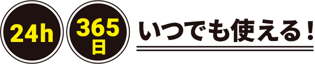 24h 365日 いつでも使える！