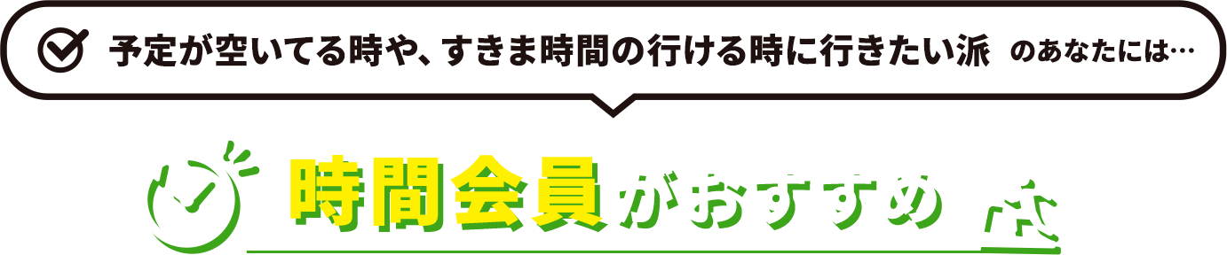 予定が空いてる時や、すきま時間の行ける時に行きたい派　のあなたには…時間会員がおすすめ