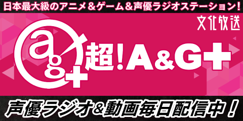 声優・アニメ・ゲームインターネットラジオ「超！A&G＋」が視聴可能！