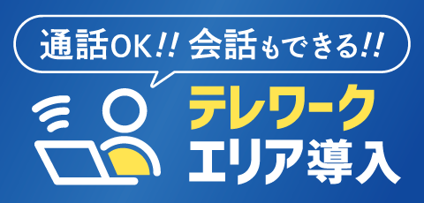 【一部店舗限定】通話OK・会話もできる「テレワークエリア」導入!