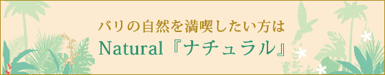 バリの自然を満喫したい方はＮatural 『ナチュラル』